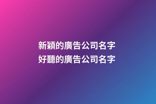 新穎的廣告公司名字 好聽的廣告公司名字-第1張-公司起名-玄機派